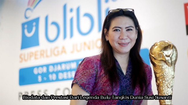 Biodata dan Prestasi Dari Legenda Bulu Tangkis Dunia Susi Susanti