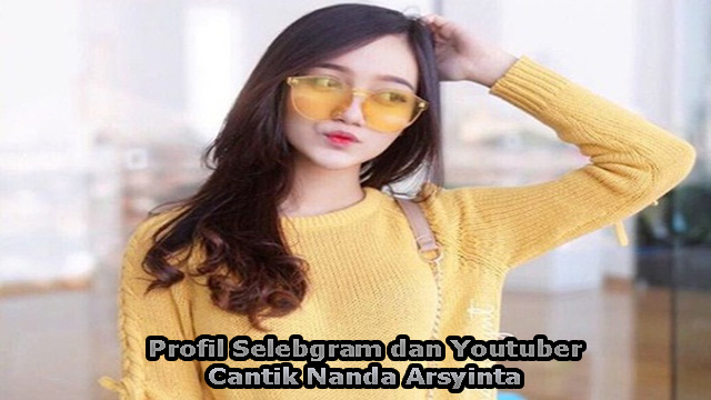 Profil Selebgram dan Youtuber Cantik Nanda Arsyinta